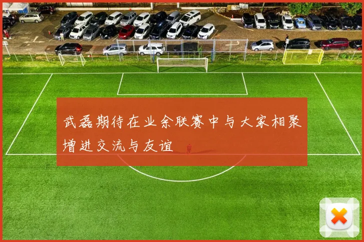 武磊期待在业余联赛中与大家相聚增进交流与友谊