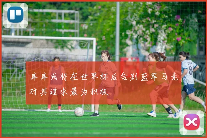 库库或将在世界杯后告别蓝军马竞对其追求最为积极