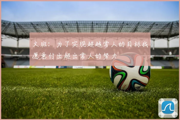 文班：为了实现超越常人的目标我愿意付出超出常人的努力