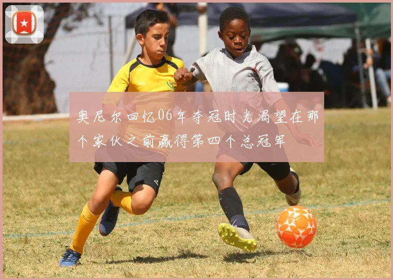 奥尼尔回忆06年夺冠时光渴望在那个家伙之前赢得第四个总冠军