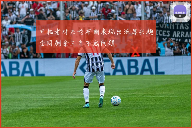 开拓者对杰伦布朗表现出浓厚兴趣合同剩余三年不成问题