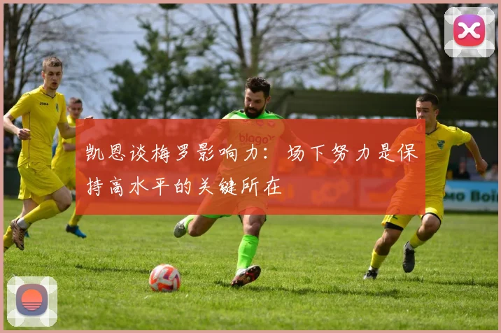 凯恩谈梅罗影响力：场下努力是保持高水平的关键所在
