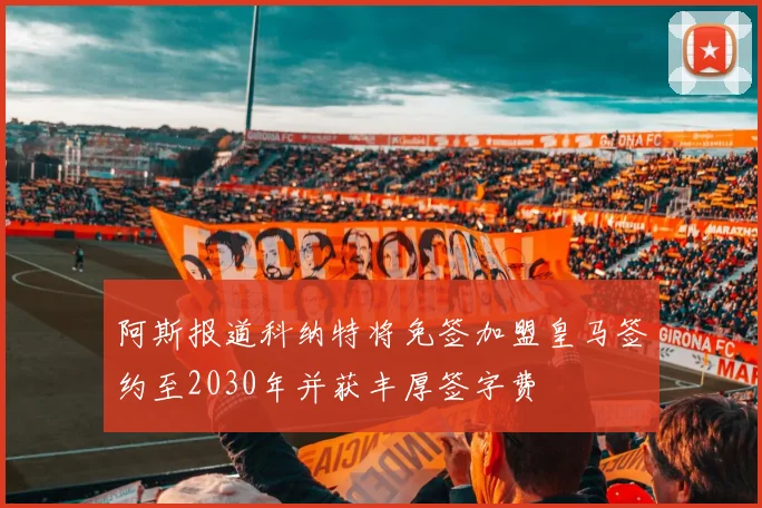 阿斯报道科纳特将免签加盟皇马签约至2030年并获丰厚签字费