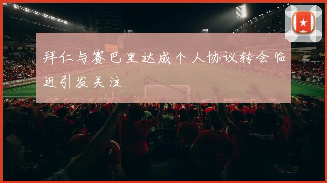 拜仁与赛巴里达成个人协议转会临近引发关注