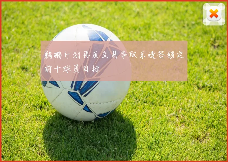 鹈鹕计划再度交易争取乐透签锁定前十球员目标