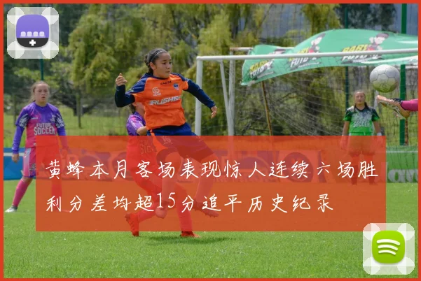 黄蜂本月客场表现惊人连续六场胜利分差均超15分追平历史纪录