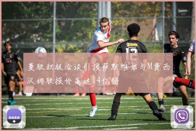 曼联积极洽谈引援萨默维尔与M费西汉姆联报价高达14亿镑
